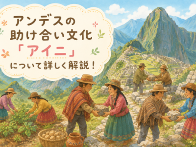 マチュピチュの裏側にあったもの｜アンデスの助け合い文化「アイニ」とは？